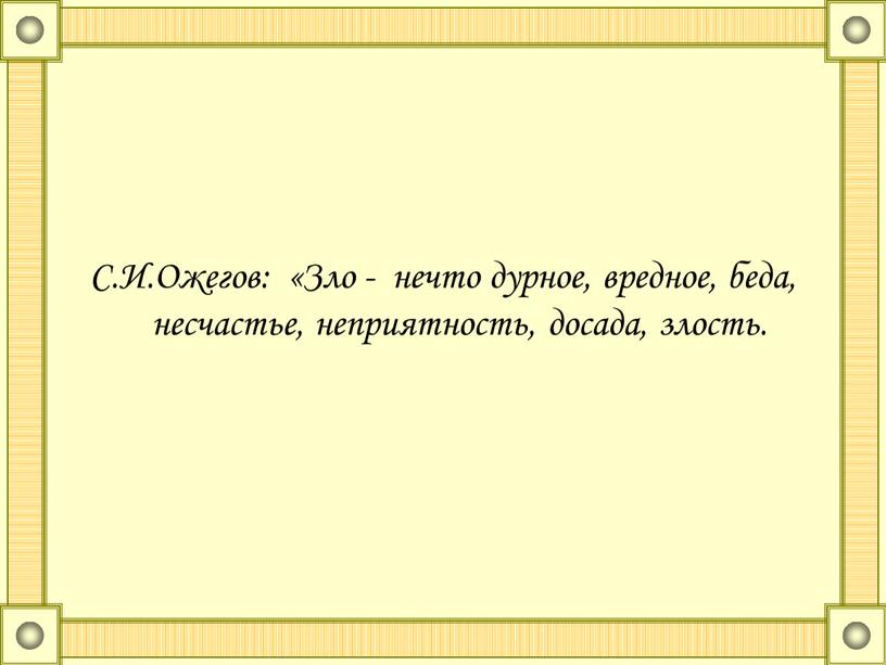 С.И.Ожегов: «Зло - нечто дурное, вредное, беда, несчастье, неприятность, досада, злость