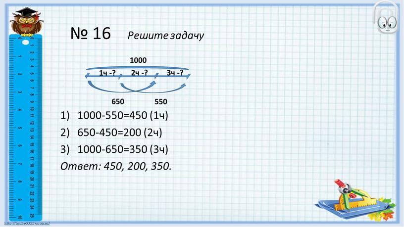 Решите задачу 1000-550=450 (1ч) 650-450=200 (2ч) 1000-650=350 (3ч)