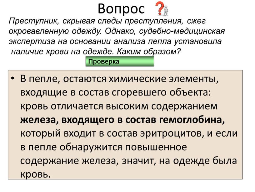 Вопрос В пепле, остаются химические элементы, входящие в состав сгоревшего объекта: кровь отличается высоким содержанием железа, входящего в состав гемоглобина, который входит в состав эритроцитов,…