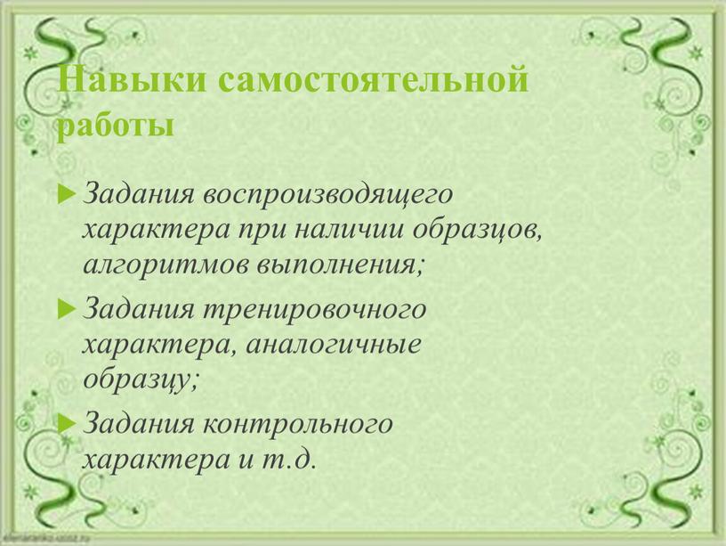 Навыки самостоятельной работы Задания воспроизводящего характера при наличии образцов, алгоритмов выполнения;