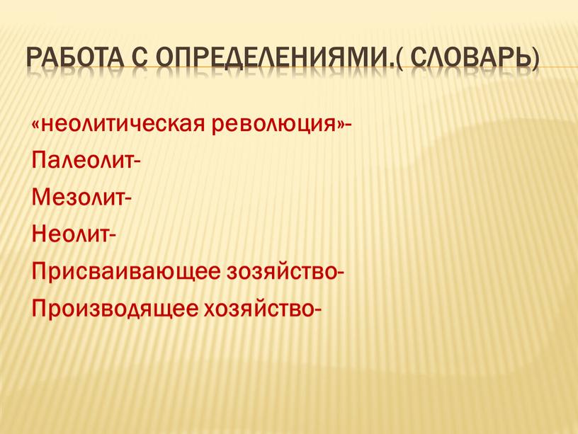 Работа с определениями.( словарь) «неолитическая революция»-