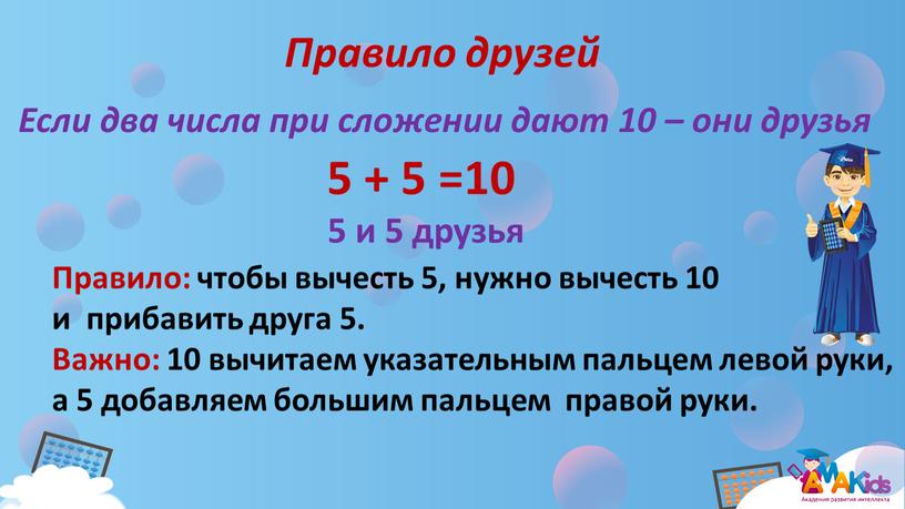 Правило друзей 5 + 5 =10 Если два числа при сложении дают 10 – они друзья 5 и 5 друзья