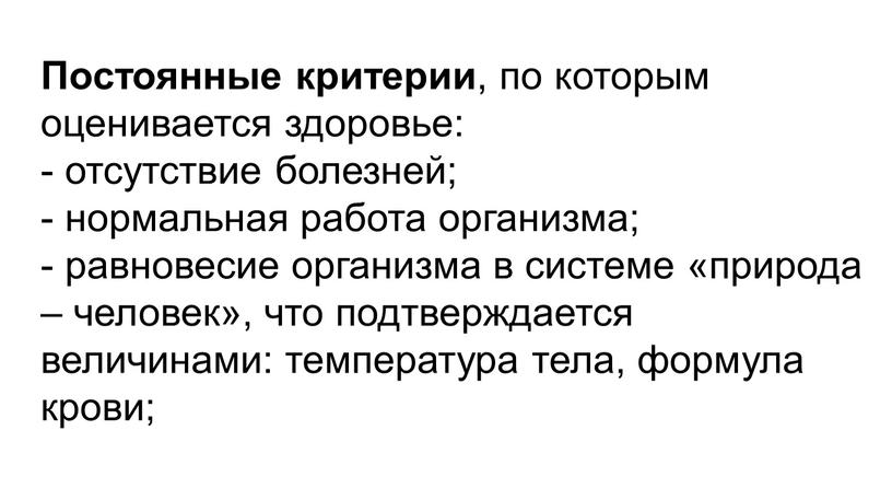 Постоянные критерии , по которым оценивается здоровье: - отсутствие болезней; - нормальная работа организма; - равновесие организма в системе «природа – человек», что подтверждается величинами:…