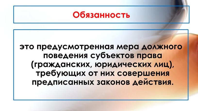 Обязанность это предусмотренная мера должного поведения субъектов права (гражданских, юридических лиц), требующих от них совершения предписанных законов действия