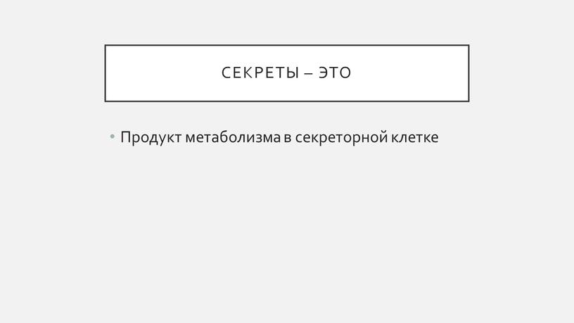 Секреты – это Продукт метаболизма в секреторной клетке