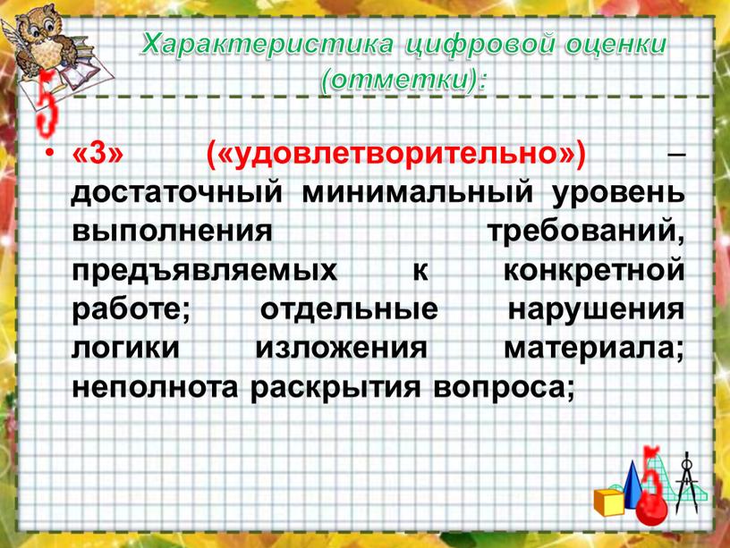 Характеристика цифровой оценки (отметки): «3» («удовлетворительно») – достаточный минимальный уровень выполнения требований, предъявляемых к конкретной работе; отдельные нарушения логики изложения материала; неполнота раскрытия вопроса;