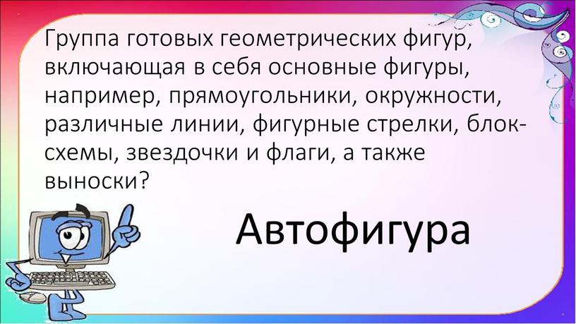 Группа готовых геометрических фигур, включающая в себя основные фигуры, например, прямоугольники, окружности, различные линии, фигурные стрелки, блок-схемы, звездочки и флаги, а также выноски?