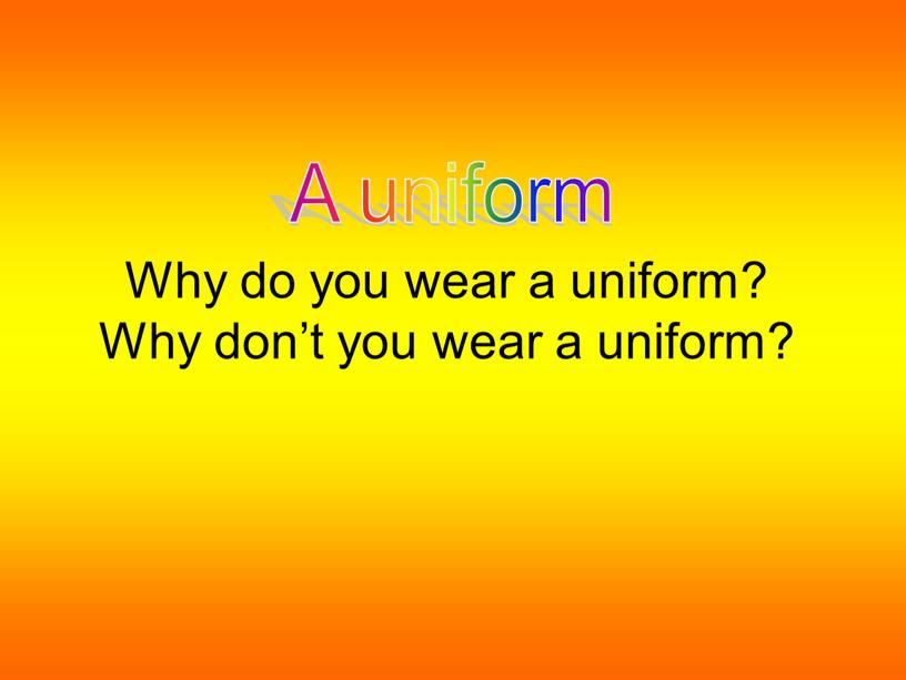 Why do you wear a uniform? Why don’t you wear a uniform?