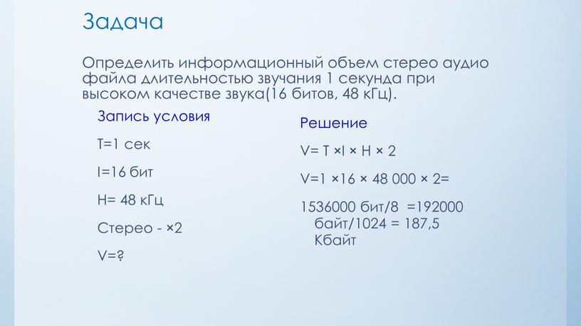 Задача Определить информационный объем стерео аудио файла длительностью звучания 1 секунда при высоком качестве звука(16 битов, 48 кГц)