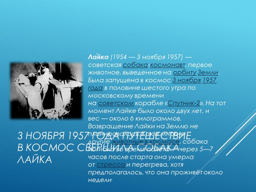 Лайка Ла́йка (1954 — 3 ноября 1957) — советская собака-космонавт, первое животное, выведенное на орбиту