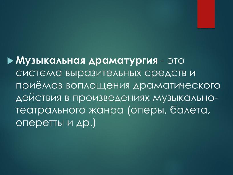 Музыкальная драматургия - это система выразительных средств и приёмов воплощения драматического действия в произведениях музыкально-театрального жанра (оперы, балета, оперетты и др