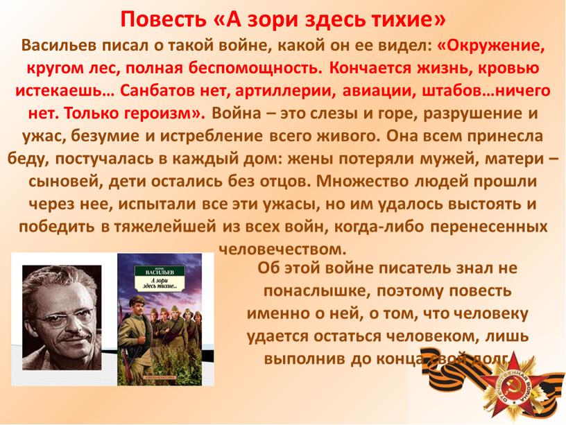 Повесть «А зори здесь тихие» Васильев писал о такой войне, какой он ее видел: «Окружение, кругом лес, полная беспомощность