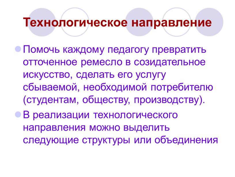 Технологическое направление Помочь каждому педагогу превратить отточенное ремесло в созидательное искусство, сделать его услугу сбываемой, необходимой потребителю (студентам, обществу, производству)