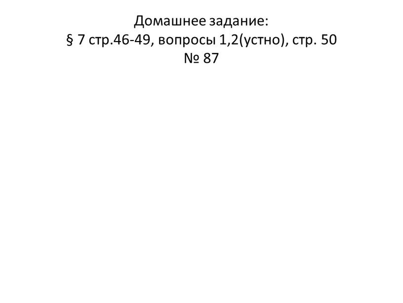 Домашнее задание: § 7 стр.46-49, вопросы 1,2(устно), стр