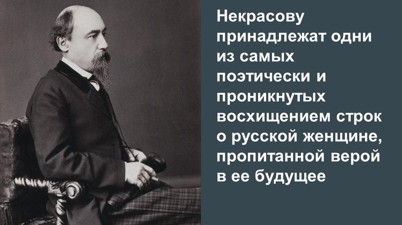 Некрасову принадлежат одни из самых поэтически и проникнутых восхищением строк о русской женщине, пропитанной верой в ее будущее