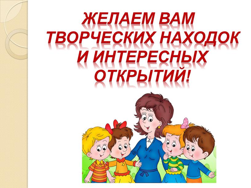 Желаем Вам творческих находок и интересных открытий!