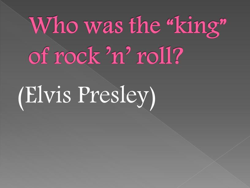 Who was the “king” of rock ’n’ roll? (Elvis