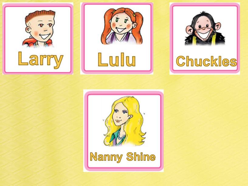 Larry Lulu Chuckles Nanny Shine