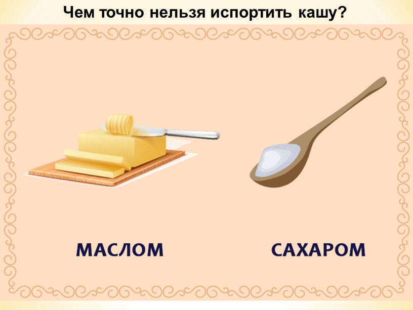 Чем точно нельзя испортить кашу?