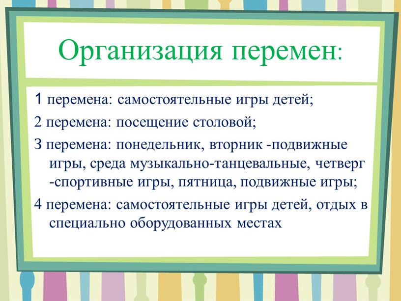 Организация перемен: 1 перемена: самостоятельные игры детей; 2 перемена: посещение столовой;