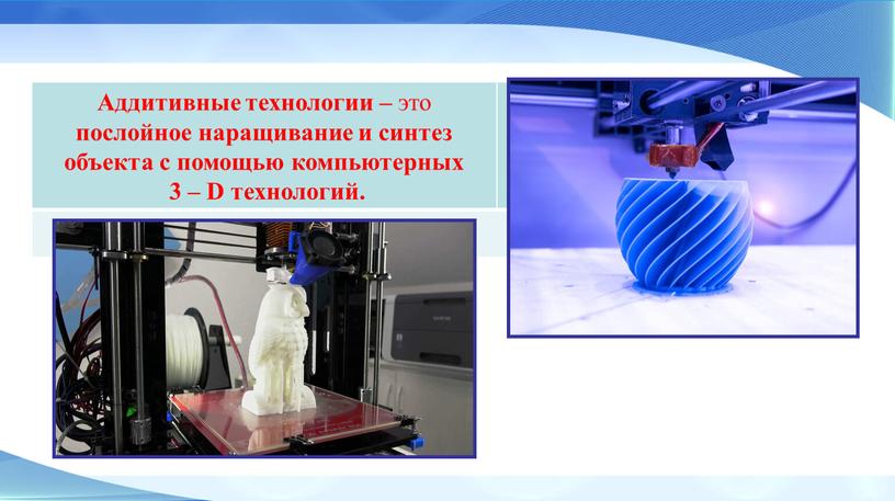 Аддитивные технологии – это послойное наращивание и синтез объекта с помощью компьютерных 3 –