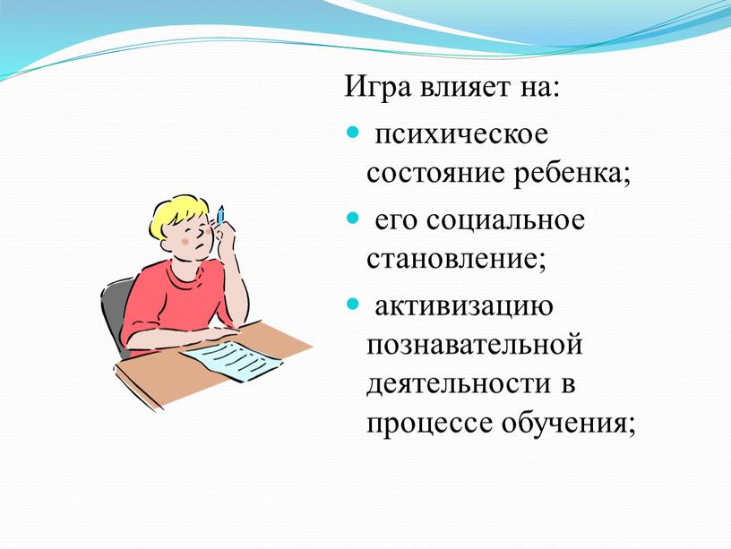 Игра влияет на: психическое состояние ребенка; его социальное становление; активизацию познавательной деятельности в процессе обучения;