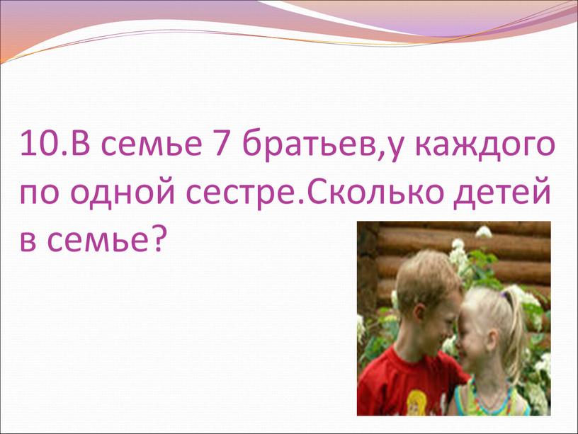 В семье 7 братьев,у каждого по одной сестре