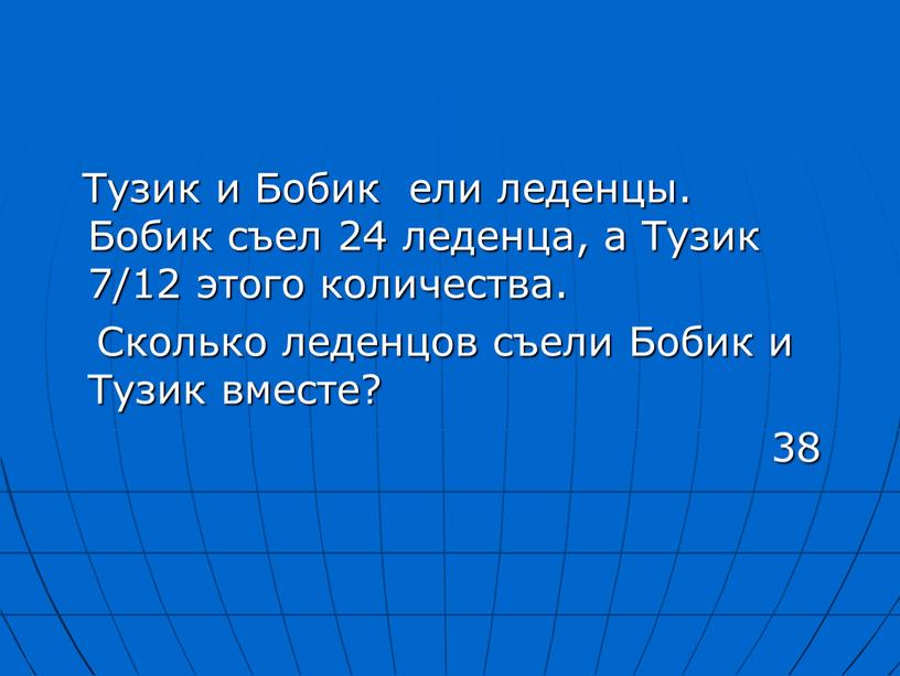 Тузик и Бобик ели леденцы. Бобик съел 24 леденца, а