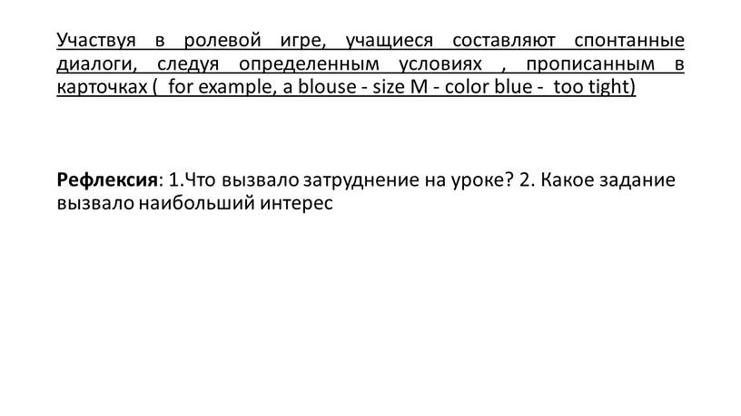 Участвуя в ролевой игре, учащиеся составляют спонтанные диалоги, следуя определенным условиях , прописанным в карточках ( for example, a blouse - size