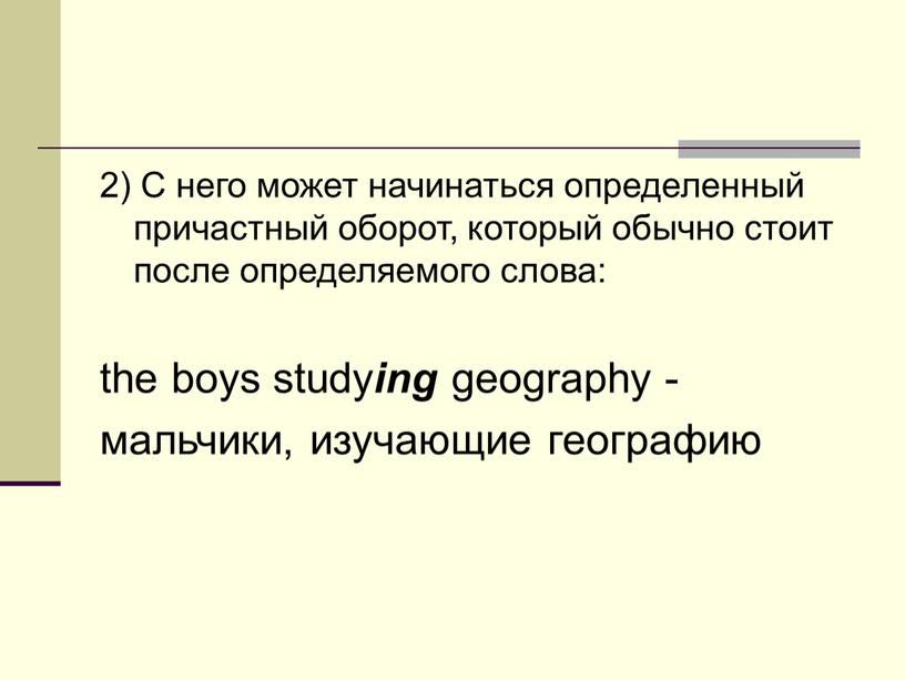 С него может начинаться определенный причастный оборот, который обычно стоит после определяемого слова: the boys study ing geography - мальчики, изучающие географию