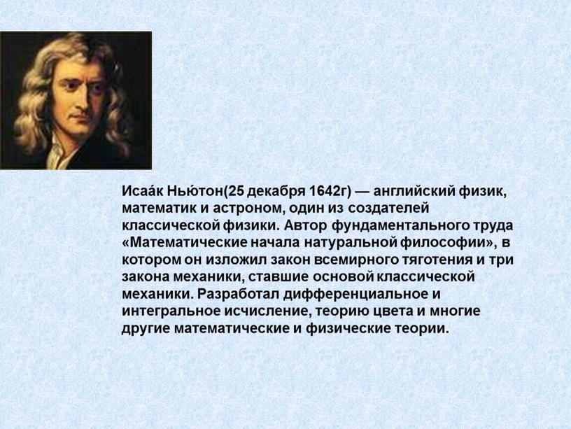 Исаа́к Нью́тон(25 декабря 1642г) — английский физик, математик и астроном, один из создателей классической физики