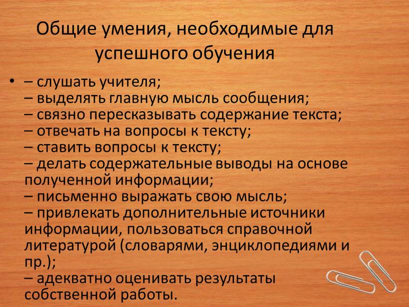 Общие умения, необходимые для успешного обучения – слушать учителя; – выделять главную мысль сообщения; – связно пересказывать содержание текста; – отвечать на вопросы к тексту;…