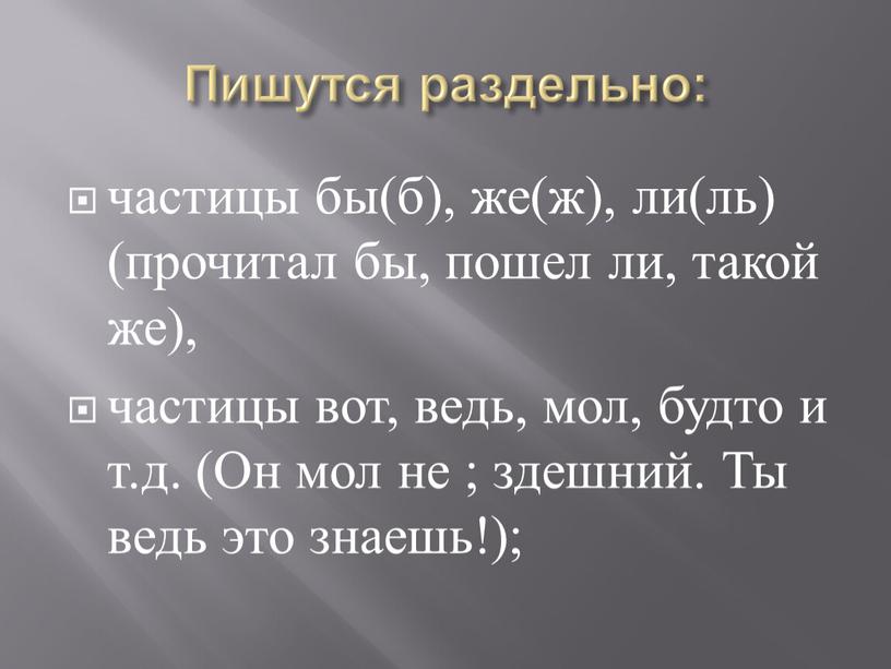 Пишутся раздельно: частицы бы(б), же(ж), ли(ль) (прочитал бы, пошел ли, такой же), частицы вот, ведь, мол, будто и т