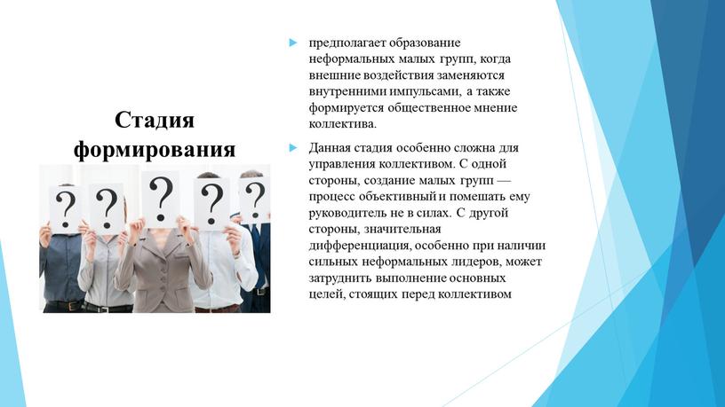 Стадия формирования предполагает образование неформальных малых групп, когда внешние воздействия заменяются внутренними импульсами, а также формируется общественное мнение коллектива