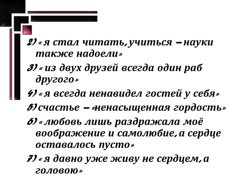 2) « я стал читать, учиться – науки также надоели» 3) « из двух друзей всегда один раб другого» 4) « я всегда ненавидел гостей…