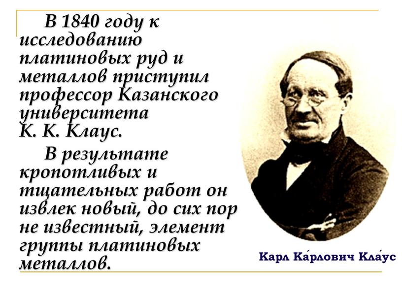 Карл Ка́рлович Кла́ус В 1840 году к исследованию платиновых руд и металлов приступил профессор