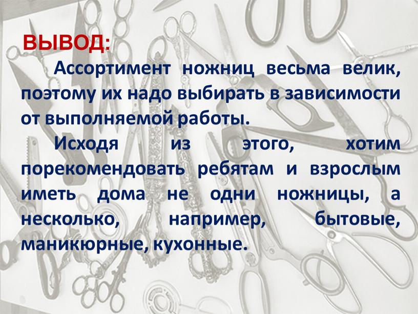 ВЫВОД: Ассортимент ножниц весьма велик, поэтому их надо выбирать в зависимости от выполняемой работы