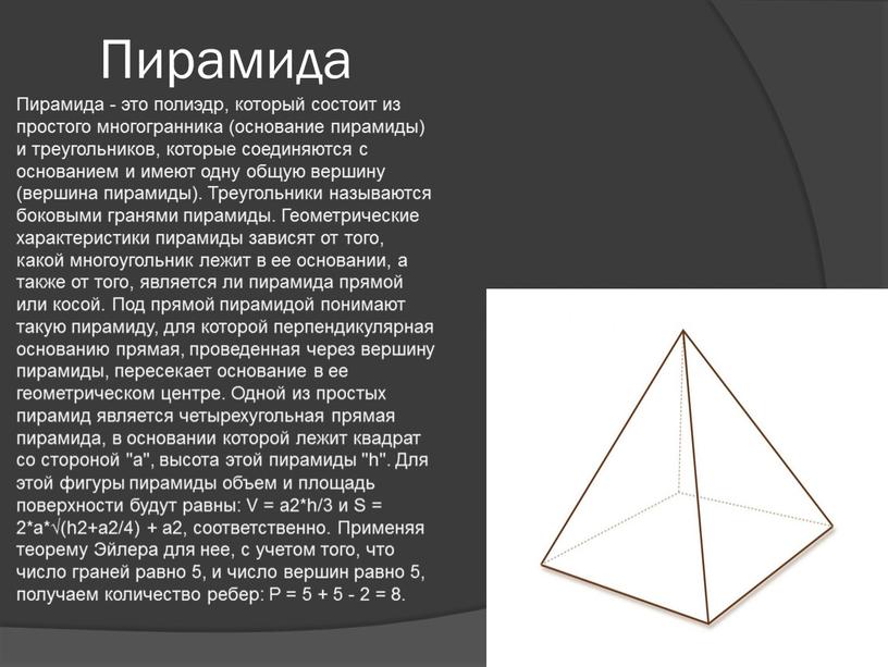 Пирамида Пирамида - это полиэдр, который состоит из простого многогранника (основание пирамиды) и треугольников, которые соединяются с основанием и имеют одну общую вершину (вершина пирамиды)