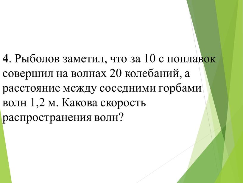 Рыболов заметил, что за 10 с поплавок совершил на волнах 20 колебаний, а расстояние между соседними горбами волн 1,2 м