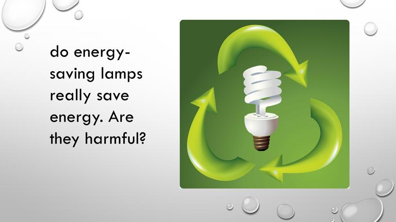 do energy-saving lamps really save energy. Are they harmful?