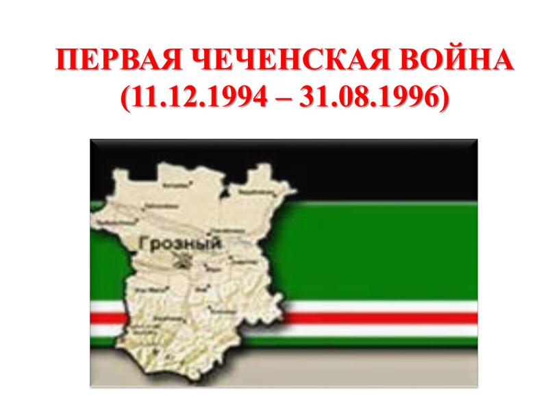 ПЕРВАЯ ЧЕЧЕНСКАЯ ВОЙНА (11.12.1994 – 31