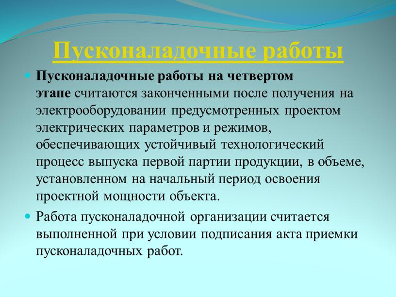 Пусконаладочные работы Пусконаладочные работы на четвертом этапе считаются законченными после получения на электрооборудовании предусмотренных проектом электрических параметров и режимов, обеспечивающих устойчивый технологический процесс выпуска первой…