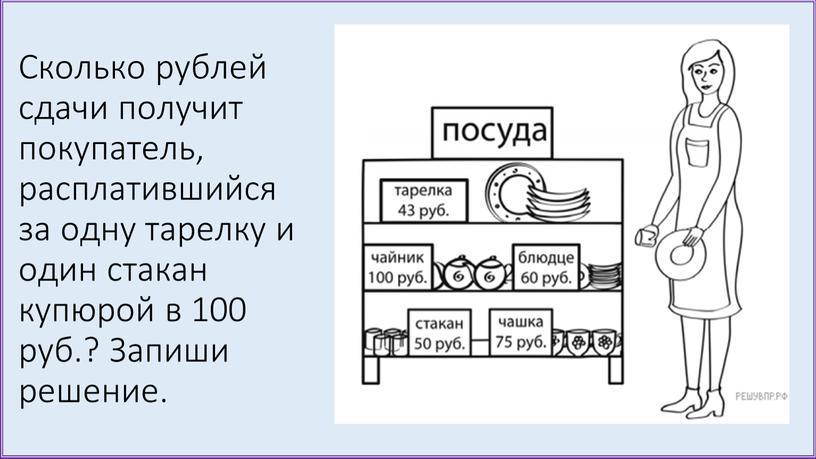 Сколько рублей сдачи получит покупатель, расплатившийся за одну тарелку и один стакан купюрой в 100 руб