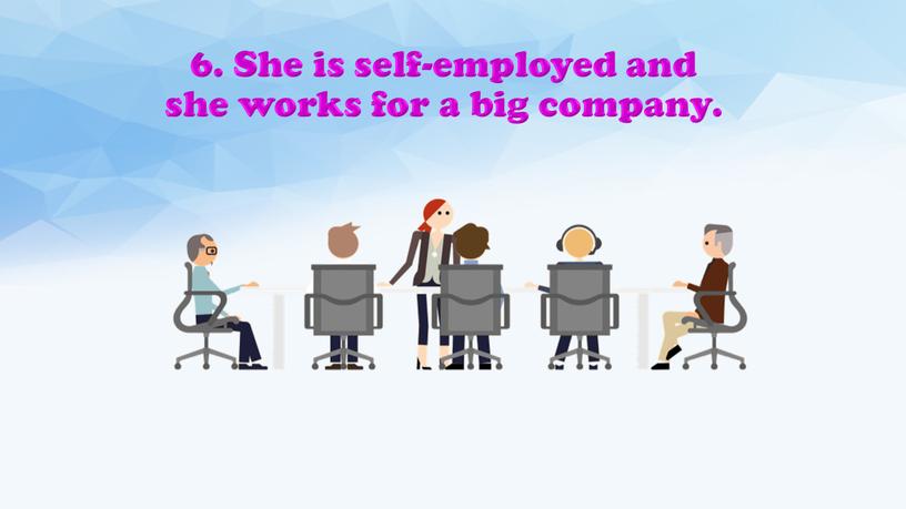 She is self-employed and she works for a big company