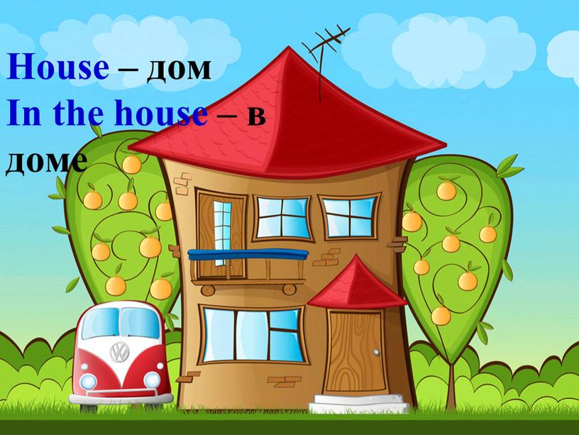 House – дом In the house – в доме