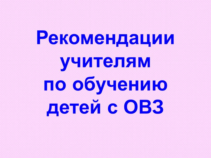 Рекомендации учителям по обучению детей с