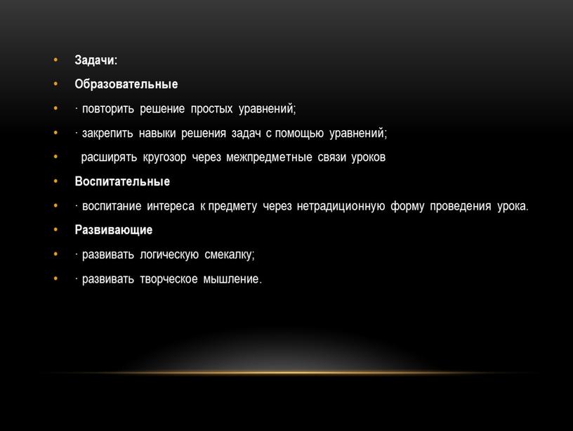 Задачи: Образовательные · повторить решение простых уравнений; · закрепить навыки решения задач с помощью уравнений; расширять кругозор через межпредметные связи уроков