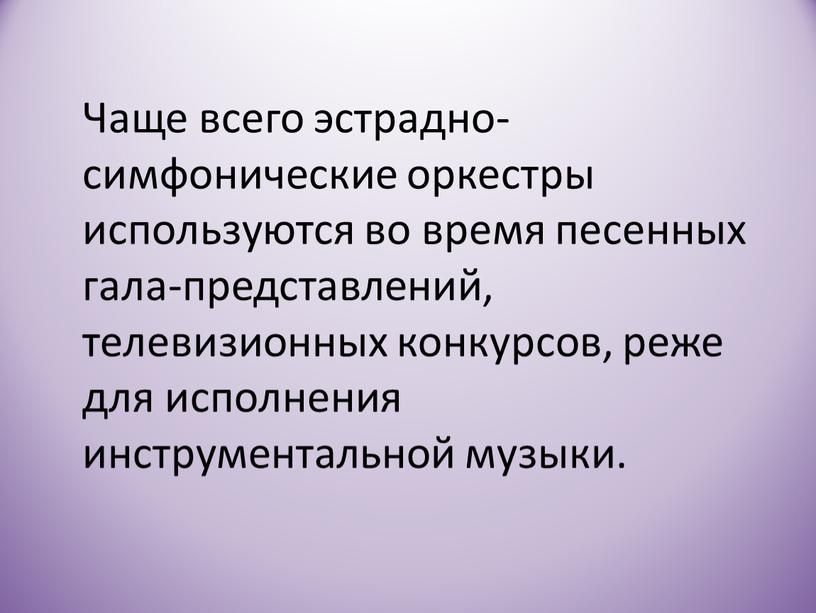 Чаще всего эстрадно-симфонические оркестры используются во время песенных гала-представлений, телевизионных конкурсов, реже для исполнения инструментальной музыки