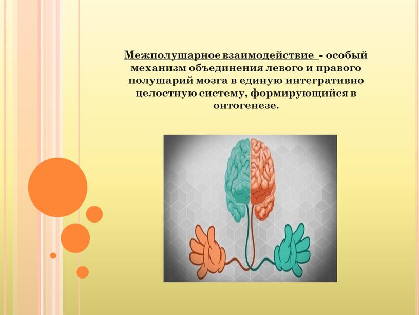 Межполушарное взаимодействие - особый механизм объединения левого и правого полушарий мозга в единую интегративно целостную систему, формирующийся в онтогенезе