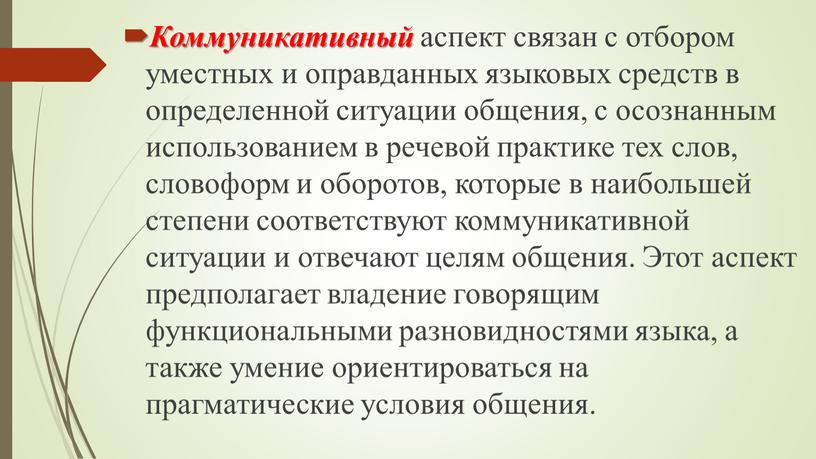 Коммуникативный аспект связан с отбором уместных и оправданных языковых средств в определенной ситуации общения, с осознанным использованием в речевой практике тех слов, словоформ и оборотов,…